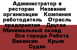 Администратор в ресторан › Название организации ­ Компания-работодатель › Отрасль предприятия ­ Другое › Минимальный оклад ­ 20 000 - Все города Работа » Вакансии   . Крым,Судак